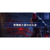 哥谭骑士迷宫怎么走-哥谭骑士迷宫路线详解