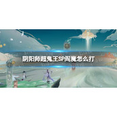 《阴阳师》超鬼王SP阎魔怎么打-2022超鬼王SP阎魔阵容推荐