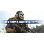 使命召唤19热闹派对楼顶上去方法-使命召唤19热闹派对楼顶怎么去