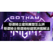 哥谭骑士建筑雕塑怎么拼-哥谭骑士哥谭地标建筑拼图解法