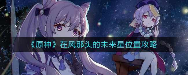 《原神》在风那头的未来星位置攻略