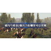 骑马与砍杀2偃月刀在哪里可以买到-骑马与砍杀2偃月刀购买位置
