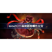 dota2ti11福袋能换哪些至宝-dota2ti11福袋至宝兑换列表