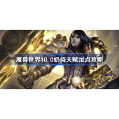 魔兽世界10.0奶骑天赋加点攻略-奶骑天赋推荐及输出手法分享