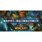 魔兽世界10.0职业天赋加点攻略汇总-魔兽世界10.0全职业天赋推荐