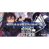 明日方舟音律联觉2022时间一览-明日方舟2022灯下定影什么时候播出