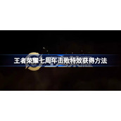 王者荣耀七周年击败特效怎么获得-王者荣耀七周年击败特效是什么