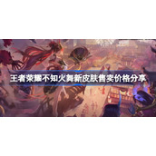 王者荣耀不知火舞新皮肤售卖价格分享-王者荣耀不知火舞新皮肤多少钱