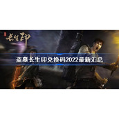 盗墓长生印兑换码2022最新汇总-盗墓长生印兑换码有哪些