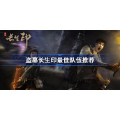盗墓长生印最佳队伍推荐-盗墓长生印最佳队伍配置攻略