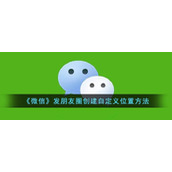 《微信》发朋友圈创建自定义位置方法