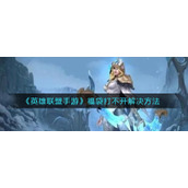 英雄联盟手游福袋打不开解决方法