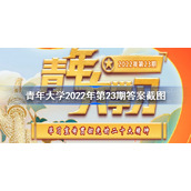 青年大学2022年第23期答案截图-青年大学习2022年第23期答案汇总
