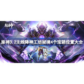 原神3.2主线降神工坊秘境4个宝箱位置大全-原神降神工坊4个宝箱位置在哪