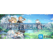 原神3.2正机之神是什么