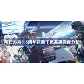 明日方舟3.5周年庆新干员基建强度怎么样-明日方舟3.5周年庆新干员基建强度分析