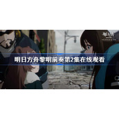 明日方舟黎明前奏第2集在线观看-明日方舟黎明前奏免费观看地址