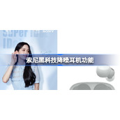 索尼黑科技降噪耳机有哪些用途-索尼黑科技降噪耳机功能