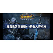 魔兽世界怀旧服wlk钓鱼大赛攻略-wlk最佳钓鱼位置推荐