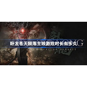 卧龙苍天陨落主线游戏时长有多久-卧龙苍天陨落游戏时长