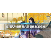 《忘川风华录》横扫六国秦侯称王策略-横扫六合秦侯称王怎么过