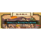 《老铁扎心了》第62关钻木取火通关攻略