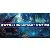 魔兽世界怀旧服wlk前夕高效升级方法介绍-wlk前夕怎么高效升级