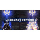 dnf金秋至尊装扮怎么获得-dnf金秋至尊装扮获得方法