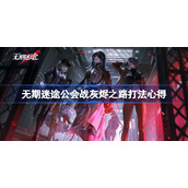 无期迷途公会战灰烬之路打法心得-无期迷途公会战灰烬之路怎么打
