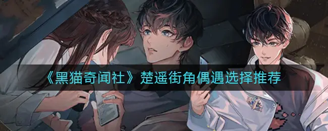 黑猫奇闻社楚遥街角偶遇怎么选