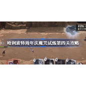 哈利波特魔法觉醒周年庆魔咒试炼第四关怎么过-哈利波特周年庆魔咒试炼第四关攻略