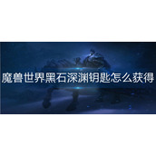 魔兽世界黑石深渊钥匙怎么获得