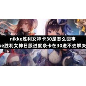nikke胜利女神卡30是怎么回事-nikke胜利女神日服进度条卡在30进不去解决方法