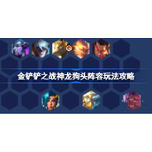 金铲铲之战神龙狗头阵容玩法攻略-金铲铲之战神龙狗头怎么玩