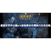 魔兽世界怀旧服wlk监视裂谷冬鳞洞穴任务攻略-wlk监视裂谷冬鳞洞穴任务怎么做