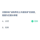 蚂蚁庄园7月5日​河狸享有动物界的土木建筑师的美誉是因为它擅长修建