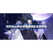 阴阳师sp神启荒御魂该怎么搭配-阴阳师sp神启荒御魂搭配选择推荐
