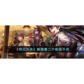《明日方舟》解锁第二个助战干员攻略