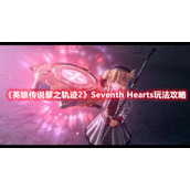 《英雄传说黎之轨迹2》Seventh Hearts玩法攻略