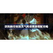 阴阳师空相面灵气阵容该怎么搭配-阴阳师空相面灵气阵容推荐搭配攻略