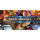 《传奇正传》下载地址是什么-传奇正传下载地址查找方法