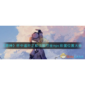 《原神》杯中遥吟之歌佳酿节全npc彩蛋位置大全