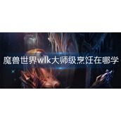 魔兽世界wlk大师级烹饪在哪学