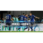 阿根廷2-0战胜波兰-波兰0-2阿根廷携手小组出线