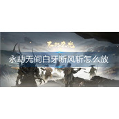 永劫无间白牙断风斩怎么放