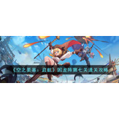 《空之要塞：启航》困龙阵第七关通关攻略