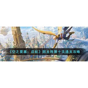 《空之要塞：启航》困龙阵第十关通关攻略