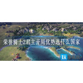 荣誉骑士2君主开局优势选什么国家