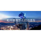 和平精英怎么启动造车
