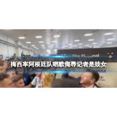 梅西率阿根廷队唱歌侮辱记者是妓女是怎么回事-梅西唱歌讽刺记者